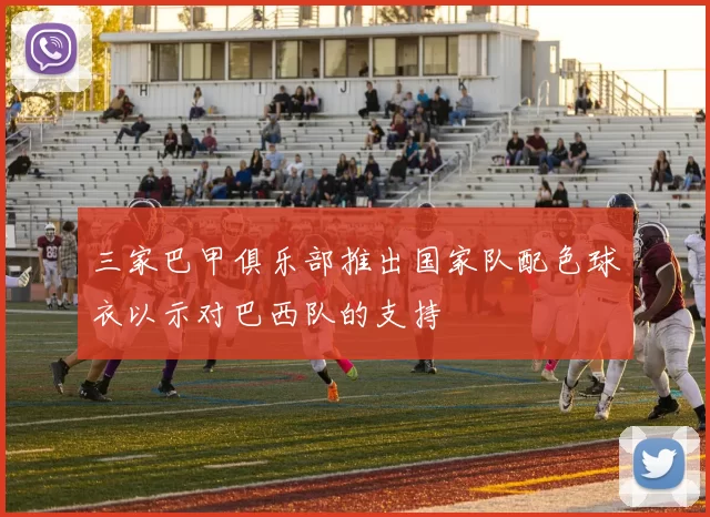 三家巴甲俱乐部推出国家队配色球衣以示对巴西队的支持