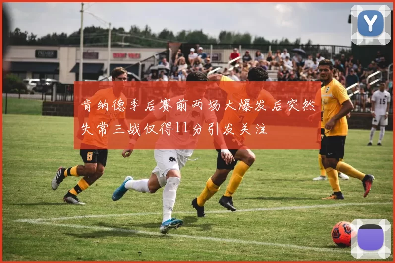 肯纳德季后赛前两场大爆发后突然失常三战仅得11分引发关注