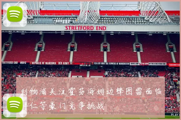 利物浦关注霍芬海姆边锋图雷面临拜仁等豪门竞争挑战