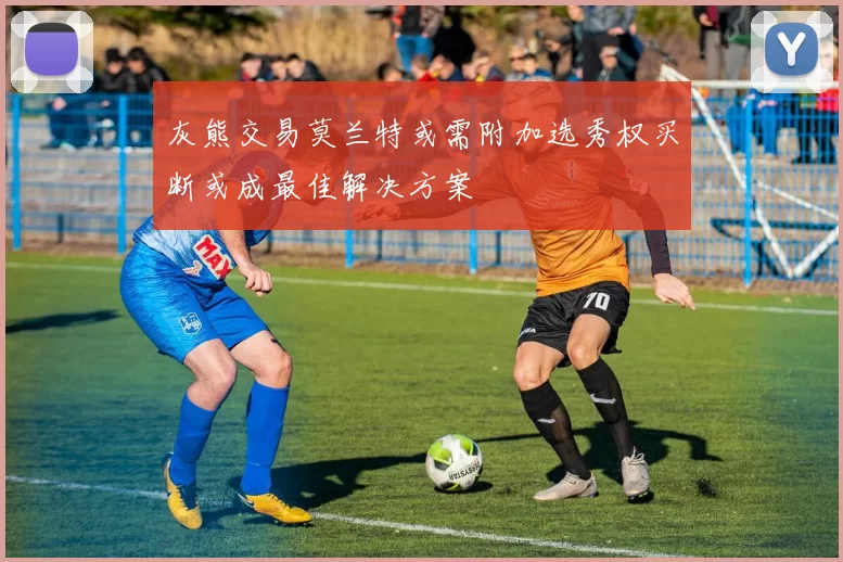 灰熊交易莫兰特或需附加选秀权买断或成最佳解决方案