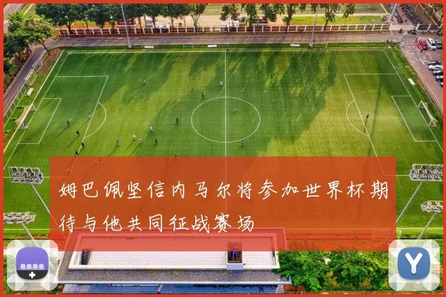 姆巴佩坚信内马尔将参加世界杯期待与他共同征战赛场