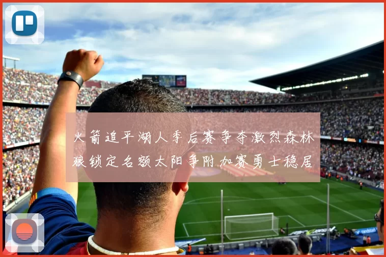 火箭追平湖人季后赛争夺激烈森林狼锁定名额太阳争附加赛勇士稳居第十