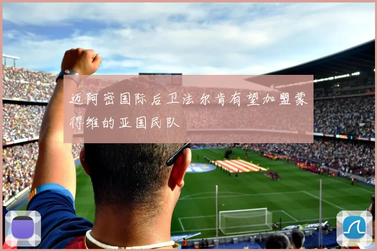 迈阿密国际后卫法尔肯有望加盟蒙得维的亚国民队