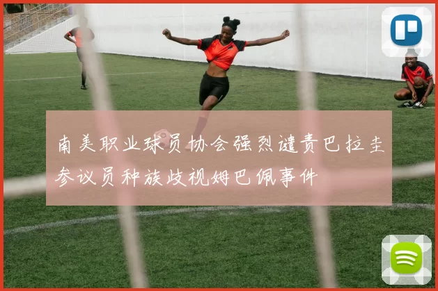 南美职业球员协会强烈谴责巴拉圭参议员种族歧视姆巴佩事件