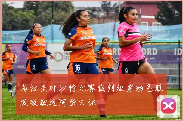 乌拉圭对沙特比赛裁判组穿粉色服装致敬迈阿密文化
